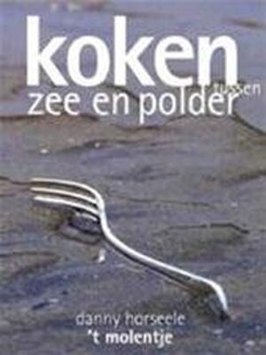 Koken tussen zee en polder - Restaurant 't Molentje - Danny Horseele, Phillipe Nuyens, Filip Verheyden Koken tussen zee en polder - Restaurant 't Molentje - Danny Horseele, Phillipe Nuyens, Filip Verheyden