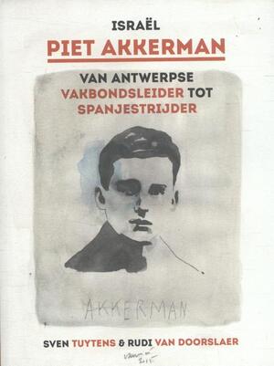 Israël Piet Akkerman van Antwerpse vakbondsleider tot spanjestrijder - Sven Tuytens, Rudi Van Doorslaer Israël Piet Akkerman van Antwerpse vakbondsleider tot spanjestrijder - Sven Tuytens, Rudi Van Doorslaer