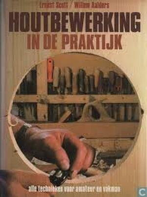 Houtbewerking in de praktijk - Ernest Scott, Willem Aalders Houtbewerking in de praktijk - Ernest Scott, Willem Aalders