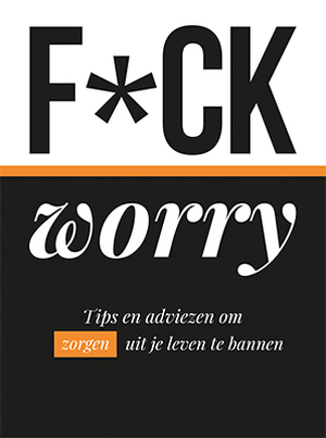 F*ck worry: Tips en adviezen om zorgen uit je leven te bannen - Alex Martin F*ck worry: Tips en adviezen om zorgen uit je leven te bannen - Alex Martin