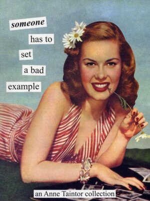 Someone Has to Set a Bad Example - Anne Taintor
