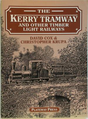 The Kerry Tramway and Other Timber Light Railways - David Cox, Christopher Krupa The Kerry Tramway and Other Timber Light Railways - David Cox, Christopher Krupa