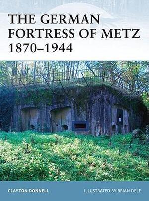 The German Fortress of Metz 1870-1944 - Clayton Donnell The German Fortress of Metz 1870-1944 - Clayton Donnell