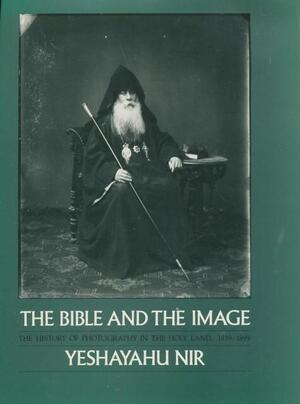 The Bible and the Image: the history of photography in the Holy Land 1839 - 1899 - Yeshayahu Nir