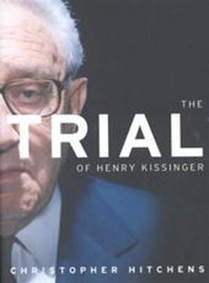 The Trial of Henry Kissinger - Christopher Hitchens