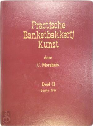 Practische Banketbakkerij Kunst, Deel II - C. Morshuis Practische Banketbakkerij Kunst, Deel II - C. Morshuis