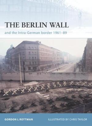 The Berlin Wall and The Inner-German Border 1961-89 - Gordon L. Rottman The Berlin Wall and The Inner-German Border 1961-89 - Gordon L. Rottman