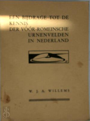 Een bijdrage tot de kennis der vóór-romeinsche urnenvelden in Nederland ... - Wilhelmus Johan Antonius Willems