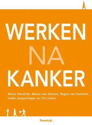 Werken na kanker - Maria Hendriks, Malou van Hintum, Ineke Jungschleger, Tia Lucker, Tia Lücker Werken na kanker - Maria Hendriks, Malou van Hintum, Ineke Jungschleger, Tia Lucker, Tia Lücker