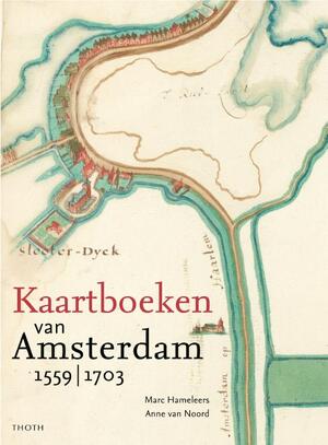 Kaartboeken van Amsterdam 1559-1703 - Marc Hameleers, Anne van Noord Kaartboeken van Amsterdam 1559-1703 - Marc Hameleers, Anne van Noord
