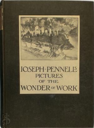 Joseph Pennell's Pictures of the Wonder of Work. Reproductions of a series of drawings, etchings, lithographs, made by him about the World, 1881-1916, with impressions and notes by the Artist - Joseph Pennell Joseph Pennell's Pictures of the Wonder of Work. Reproductions of a series of drawings, etchings, lithographs, made by him about the World, 1881-1916, with impressions and notes by the Artist - Joseph Pennell