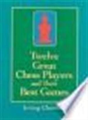 Twelve Great Chess Players and Their Best Games - Irving Chernev Twelve Great Chess Players and Their Best Games - Irving Chernev