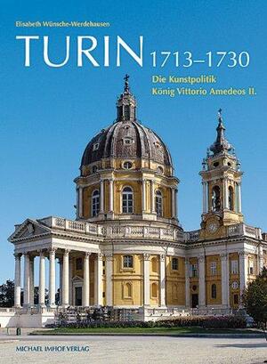Turin 1713-1730: Die Kunstpolitik König Vittorio Amedeos II - Elisabeth Wünsche-Werdehausen Turin 1713-1730: Die Kunstpolitik König Vittorio Amedeos II - Elisabeth Wünsche-Werdehausen