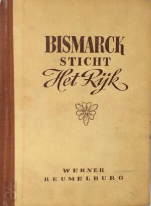 Bismarck sticht het rijk - Werner Beumelburg Bismarck sticht het rijk - Werner Beumelburg