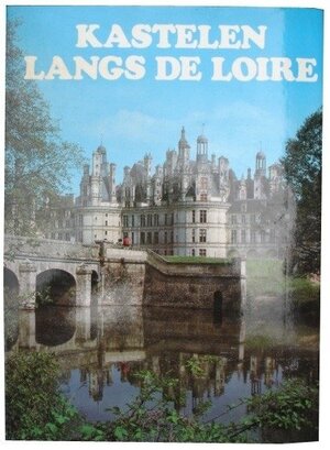 Kastelen langs de Loire - Janine Soisson, Pierre Soisson, Ignaz Matthey Kastelen langs de Loire - Janine Soisson, Pierre Soisson, Ignaz Matthey