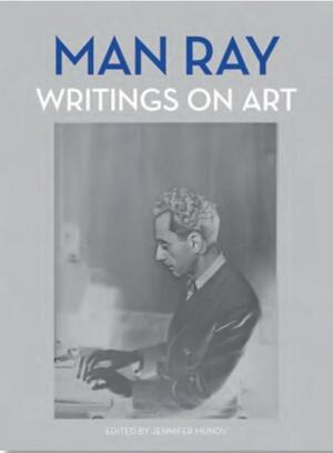 Man Ray: Writings on Art - jennifer mundy Man Ray: Writings on Art - jennifer mundy
