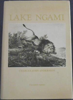  Lake Ngami or Explorations and Discovery during four years of wanderings in wilds of South-West. Facsimile Edition - Charles John Andersson