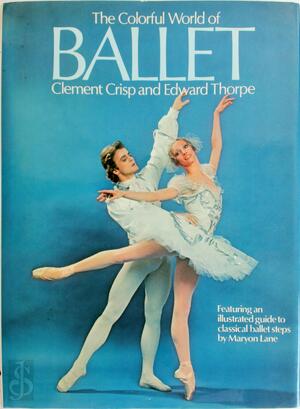 The Colorful World of Ballet - Clement Crisp, Edward Thorpe