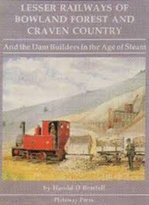 Lesser Railways of Bowland Forest and Craven Country: And the Dam Builders in the Age of Steam - Harold D. Bowtell