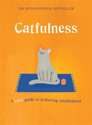 Catfulness: a cat's guide to achieving mindfulness - Catfulness: a cat's guide to achieving mindfulness -