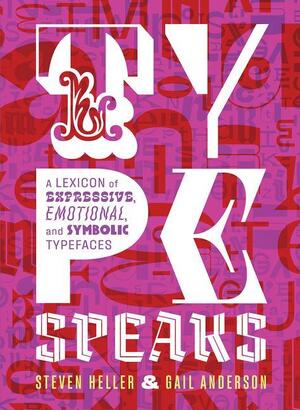 Type speaks: a lexicon of expressive, emotional, and symbolic typefaces - Steven Heller Type speaks: a lexicon of expressive, emotional, and symbolic typefaces - Steven Heller