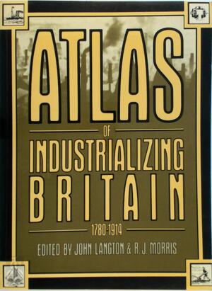 Atlas of Industrializing Britain 1780-1914 - John Langton, Robert John Morris