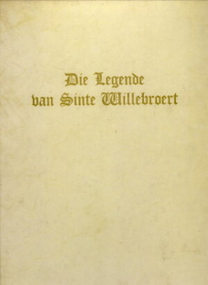 Die Legende Van Sinte Willebroert. Gereproduceerd Uit Het Passionael Winterstuc Gedrukt Door Gheraert Leeu Ter Goude 31 Juli 1478. Verklarende Tekst Van Kanunnik E. Lagerwey. Aanhangsel Over de Legenda Aurea, Het Passionael en Gerard Leeu Door Pater Dr. B - 