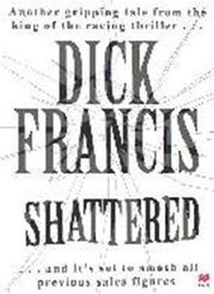 Shattered - Dick Francis Shattered - Dick Francis