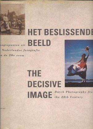 Het beslissende beeld - The decisive image: Hoogtepunten uit de Nederlandse fotografie van de 20e eeuw - Ingeborg Th. Leijerzapf