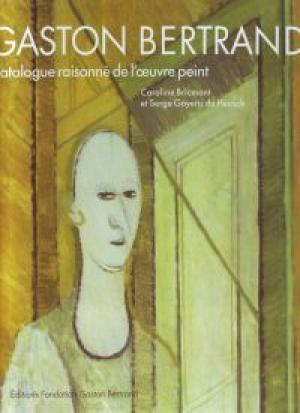 Gaston Bertrand: Catalogue raisonné de l'oeuvre peint - Caroline Bricmont, Serge Goyens de Heusch Gaston Bertrand: Catalogue raisonné de l'oeuvre peint - Caroline Bricmont, Serge Goyens de Heusch