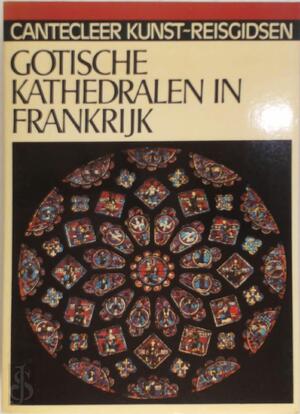 Cantecleer Kunst-Reisgidsen Gothische kathedralen in Frankrijk - W. Schafke
