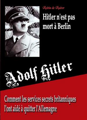 Adolf Hitler n'est pas mort a Berlin - Robin De Ruiter Adolf Hitler n'est pas mort a Berlin - Robin De Ruiter