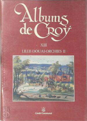 Albums de Croÿ XIII - Châttelenies de Lille, Douai, Orchies II - Christiane Lesage