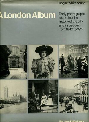 A London Album: early photographs recording the history of the city and its people from 1840 to 1915 - Roger Whitehouse