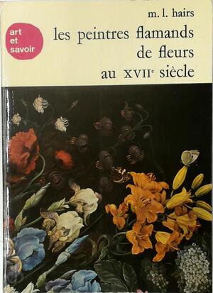 Les peintres flamands de fleurs au XVIIe siècle - Marie-Louise Hairs