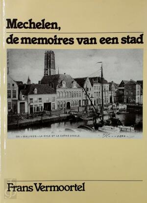 Mechelen, de memoires van een stad - Frans Vermoortel Mechelen, de memoires van een stad - Frans Vermoortel