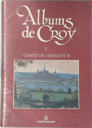 Albums de Croÿ V - Comté de Hainaut II - Gérard Bavay, Jacques Buchin, Jean Dugnoille, Cécile Dumont, Philippe Jacquet