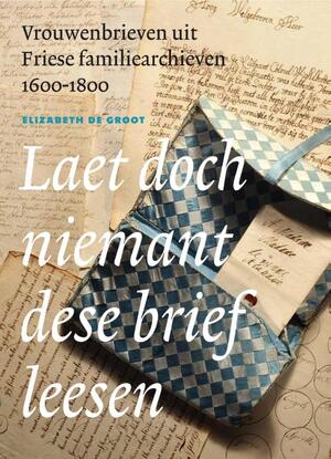 Laet doch niemant dese brief leesen - Elizabeth de Groot Laet doch niemant dese brief leesen - Elizabeth de Groot