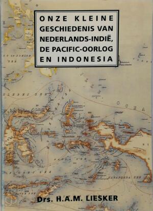 Onze kleine geschiedenis van Nederlands-Indie, de Pacific oorlog en Indonesia - H.A.M. Liesker Onze kleine geschiedenis van Nederlands-Indie, de Pacific oorlog en Indonesia - H.A.M. Liesker
