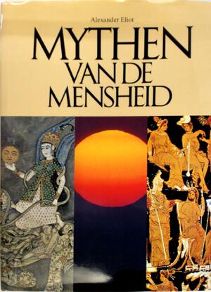 Mythen van de Mensheid - Alexander Eliot, Joseph Campbell, Mircea Eliade Mythen van de Mensheid - Alexander Eliot, Joseph Campbell, Mircea Eliade
