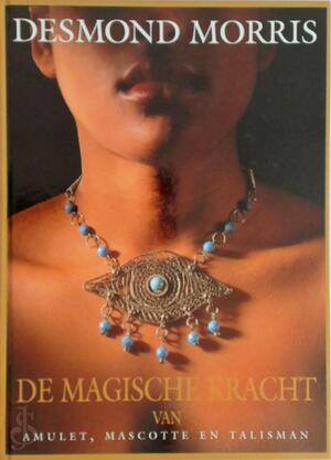 De magische kracht van amulet, mascotte en talisman - Desmond Morris De magische kracht van amulet, mascotte en talisman - Desmond Morris