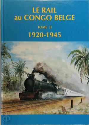 Le Rail Au Congo Belge - Tome II: 1920-1945 - Le Rail Au Congo Belge - Tome II: 1920-1945 -