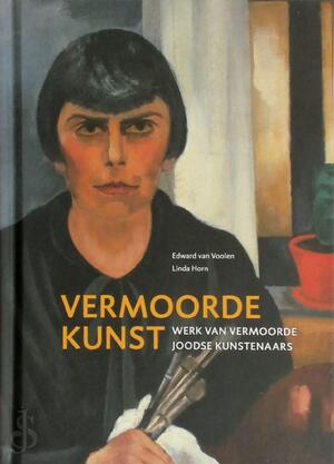 Vermoorde Kunst - werk van vermoorde Joodse kunstenaars - Linda Horn, Edward Van Voolen Vermoorde Kunst - werk van vermoorde Joodse kunstenaars - Linda Horn, Edward Van Voolen