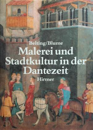 Malerei und Stadtkultur in der Dantezeit - Hans Belting, Dieter Blume