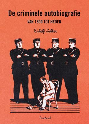 De criminele autobiografie van 1600 tot heden: van blauwboekje tot bestseller - Rudolf Dekker