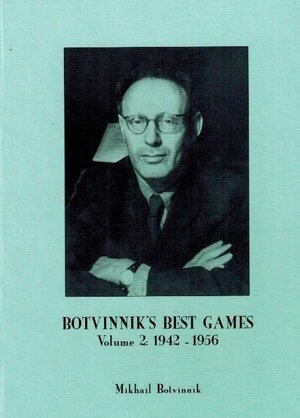 Botvinnik's Best Games Volume 2: 1942-1956 - Mikhail Moiseevich Botvinnik Botvinnik's Best Games Volume 2: 1942-1956 - Mikhail Moiseevich Botvinnik