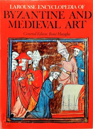 Larousse encyclopedia of Byzantine and medieval art - René Huyghe