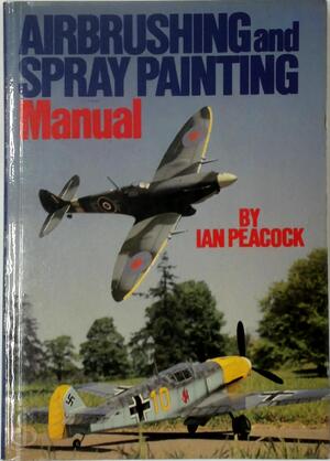 Airbrushing and Spray Painting Manual - Ian Peacock