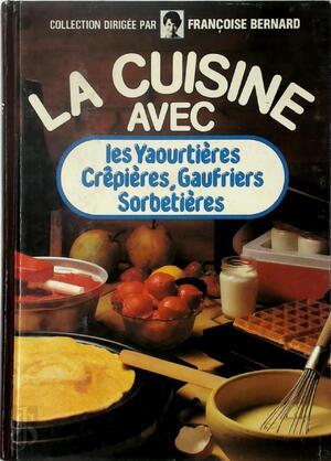 La cuisine avec les Yaourtières, Crépières, Gaufriers, Sorbetières - Françoise Bernard [Ed.]