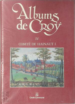 Albums de Croÿ IV - Comté de Hainaut IV - Maurice-A. Arnould, Jean Dugnoille, Jean-Marie Duvosquel